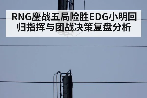 RNG鏖战五局险胜EDG小明回归指挥与团战决策复盘分析 | jiuyou game