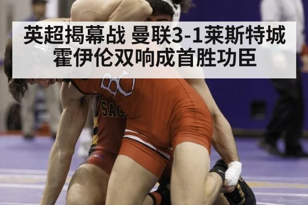 英超揭幕战 曼联3-1莱斯特城 霍伊伦双响成首胜功臣 - jiuyou game