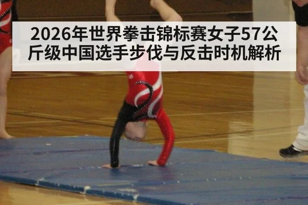 2026年世界拳击锦标赛女子57公斤级中国选手步伐与反击时机解析 - jiuyou game