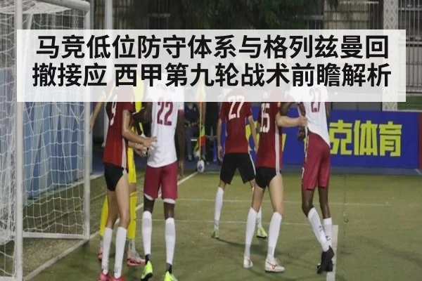 马竞低位防守体系与格列兹曼回撤接应 西甲第九轮战术前瞻解析 - jiuyou game