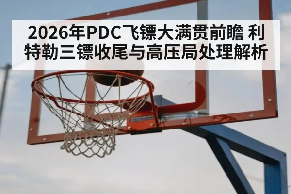 2026年PDC飞镖大满贯前瞻 利特勒三镖收尾与高压局处理解析
