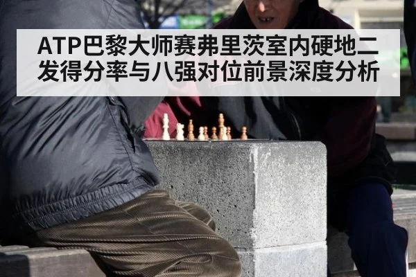 ATP巴黎大师赛弗里茨室内硬地二发得分率与八强对位前景深度分析